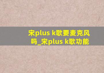 宋plus k歌要麦克风吗_宋plus k歌功能